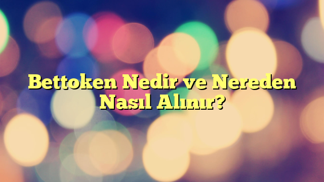 Bettoken Nedir ve Nereden Nasıl Alınır?