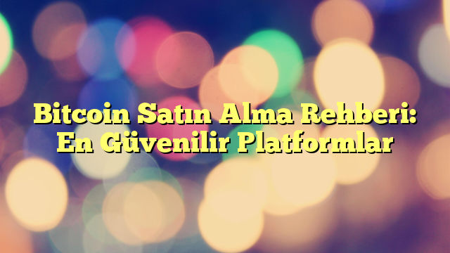 Bitcoin Satın Alma Rehberi: En Güvenilir Platformlar