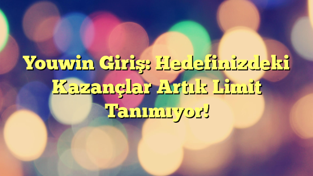 Youwin Giriş: Hedefinizdeki Kazançlar Artık Limit Tanımıyor!